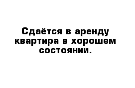 Сдаётся в аренду квартира в хорошем состоянии.